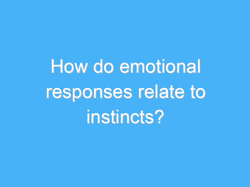 how do emotional responses relate to instincts 2595 1