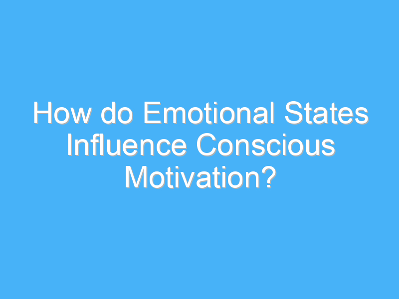 how do emotional states influence conscious motivation 3314 1