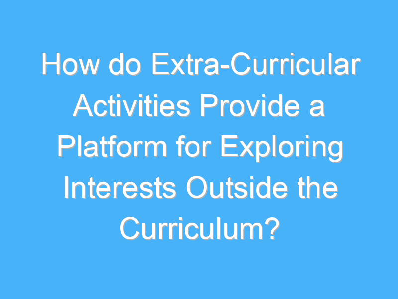 how do extra curricular activities provide a platform for exploring interests outside the curriculum 2400