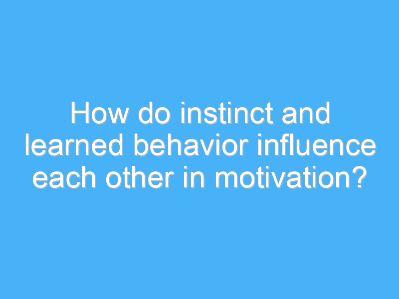 how do instinct and learned behavior influence each other in motivation 3218