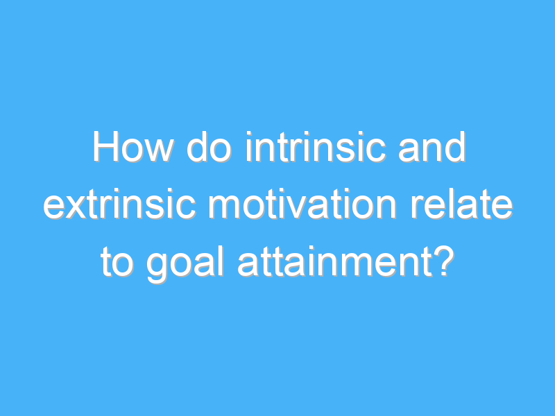 how do intrinsic and extrinsic motivation relate to goal attainment 2862