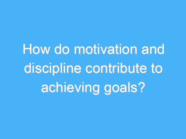 How do motivation and discipline contribute to achieving goals?