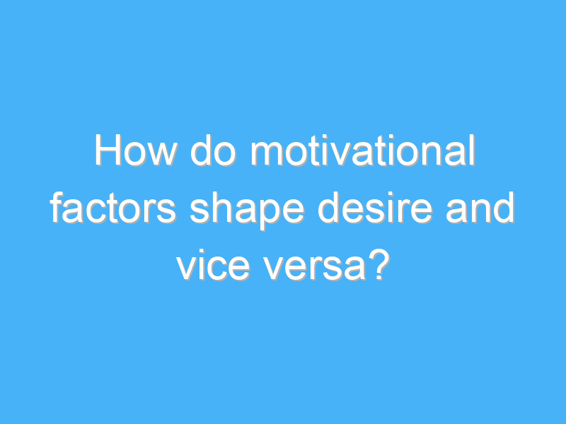 how do motivational factors shape desire and vice versa 2113