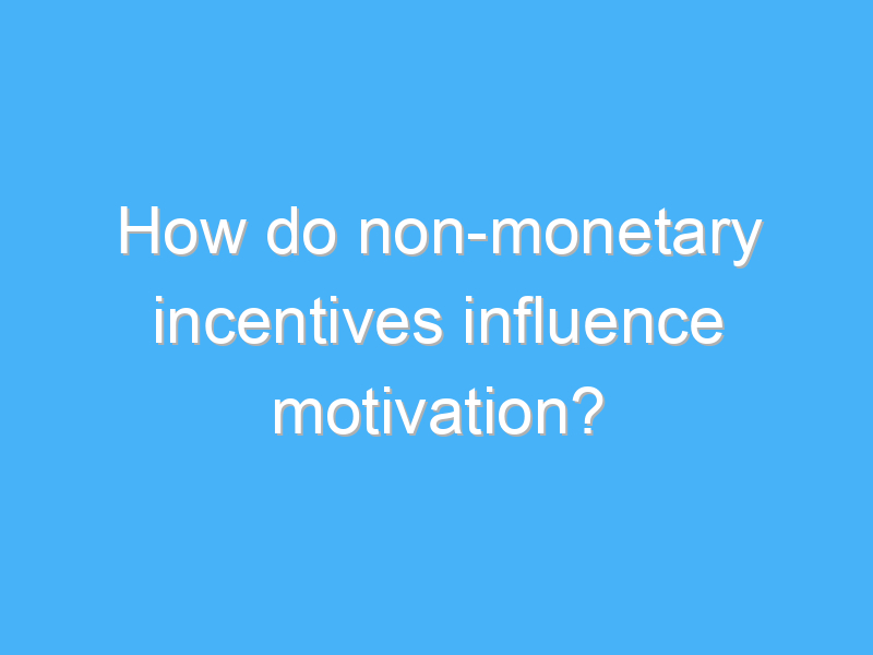 how do non monetary incentives influence motivation 3315 3