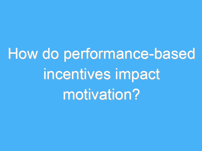 how do performance based incentives impact motivation 2282