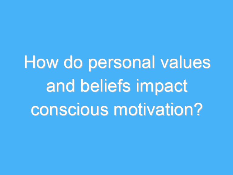 How do personal values and beliefs impact conscious motivation?