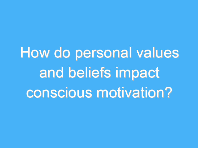 how do personal values and beliefs impact conscious motivation 1996 3