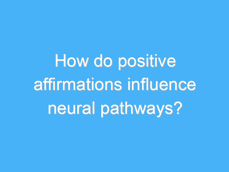 how do positive affirmations influence neural pathways 1827