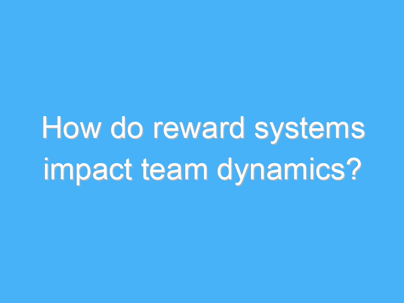 how do reward systems impact team dynamics 3286