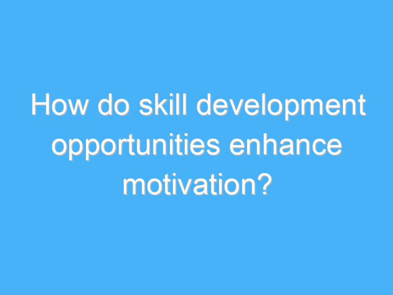 How do skill development opportunities enhance motivation?