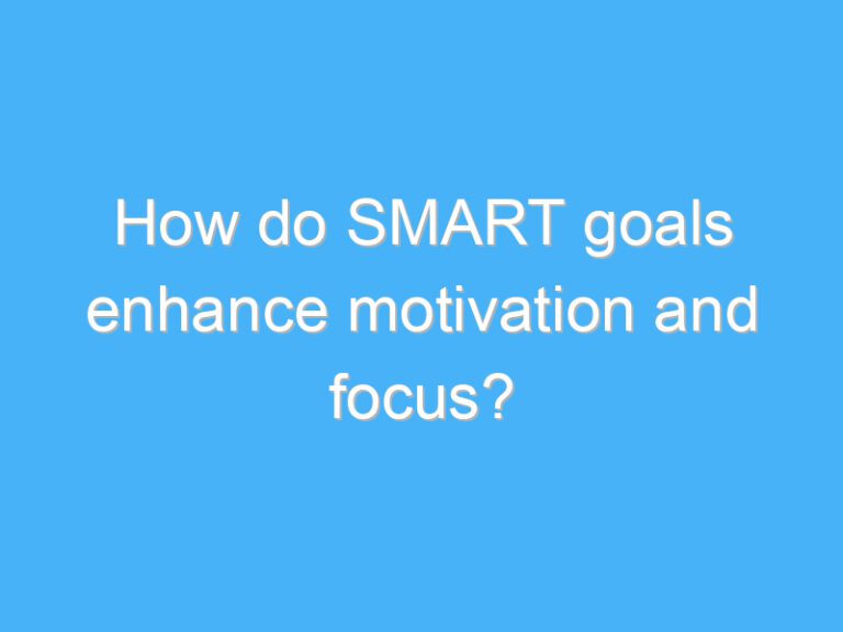 How do SMART goals enhance motivation and focus?