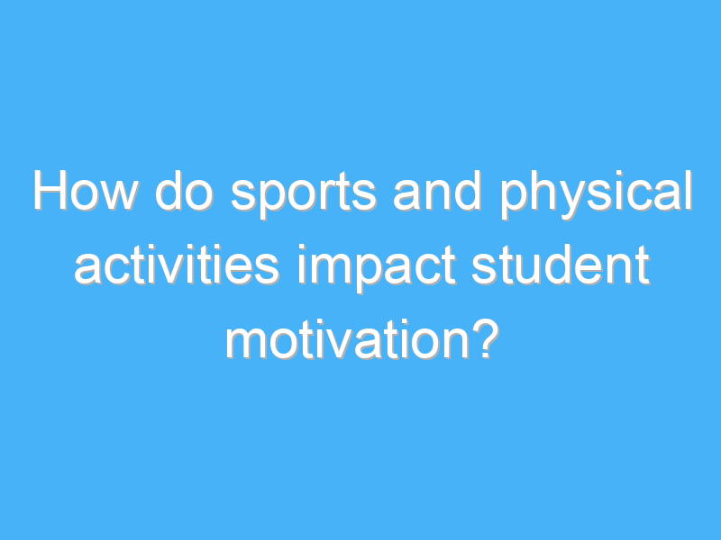 how do sports and physical activities impact student motivation 2574 2
