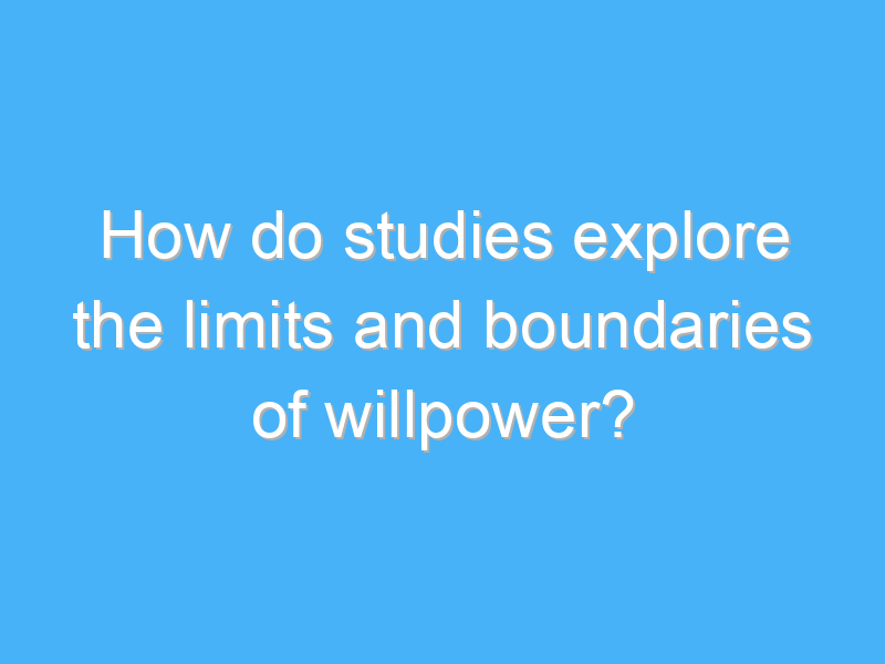 how do studies explore the limits and boundaries of willpower 1725 3