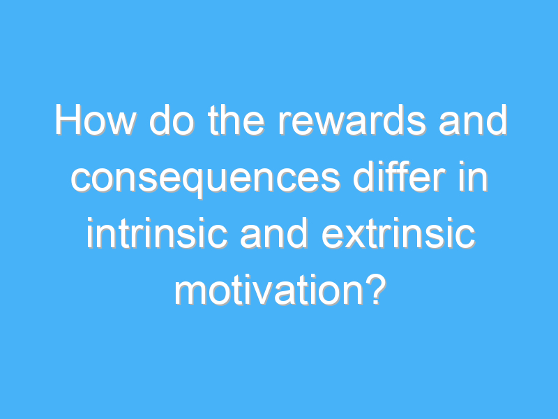 how do the rewards and consequences differ in intrinsic and extrinsic motivation 2331 2