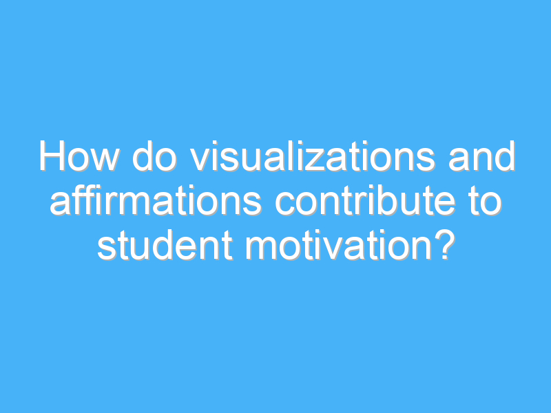 how do visualizations and affirmations contribute to student motivation 2903 3