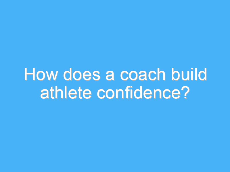 how does a coach build athlete confidence 3018