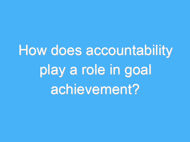 how does accountability play a role in goal achievement 3004
