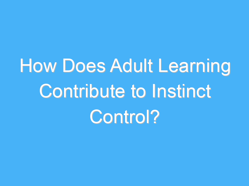 how does adult learning contribute to instinct control 1889 1