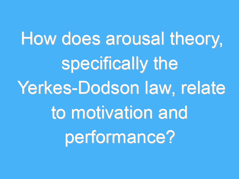 how does arousal theory specifically the yerkes dodson law relate to motivation and performance 1699