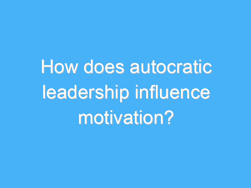 how does autocratic leadership influence motivation 2920 2