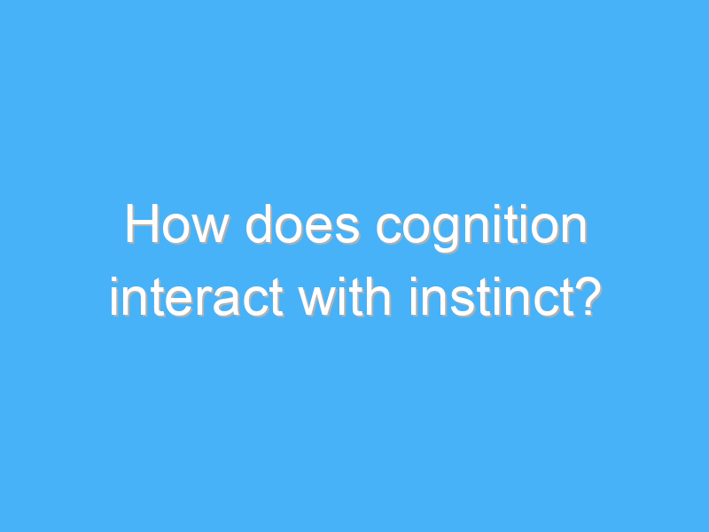 how does cognition interact with instinct 2894