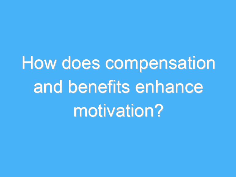 How does compensation and benefits enhance motivation?