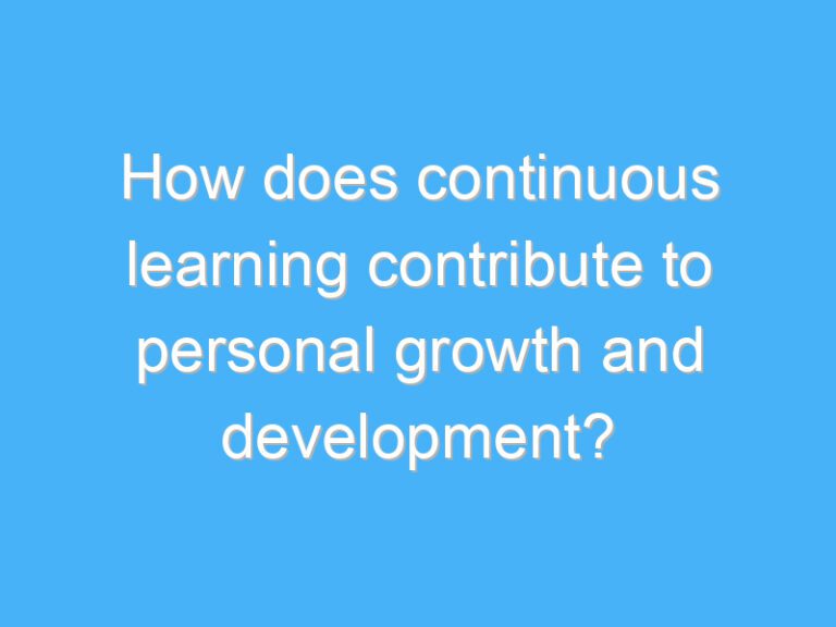 How does continuous learning contribute to personal growth and development?