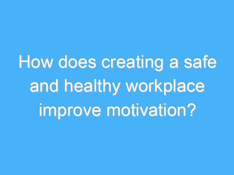 how does creating a safe and healthy workplace improve motivation 2062 1