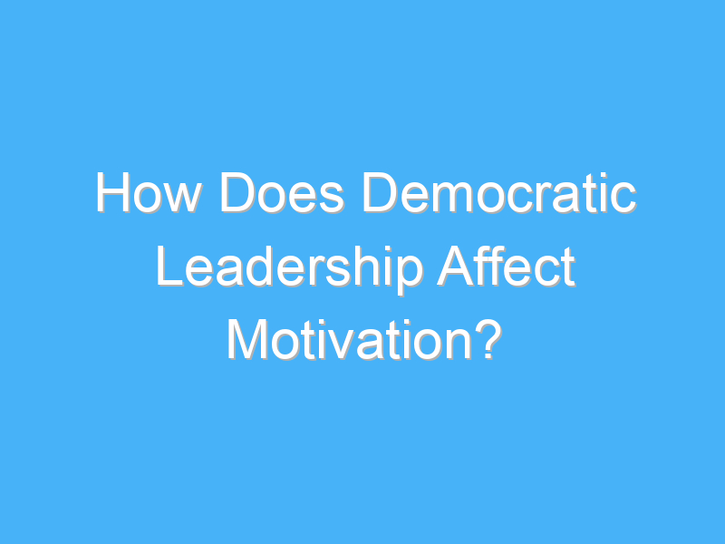 how does democratic leadership affect motivation 2971