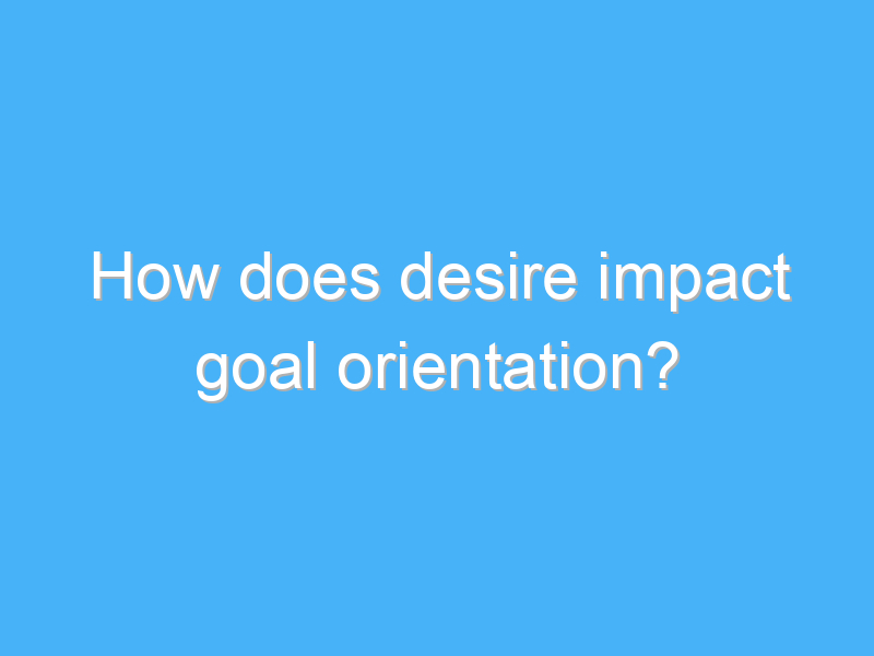 how does desire impact goal orientation 1687