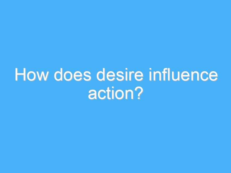 How does desire influence action?