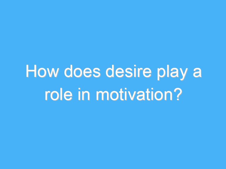How does desire play a role in motivation?