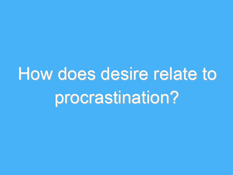 how does desire relate to procrastination 2639