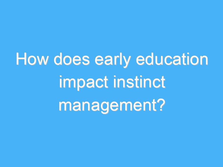 How does early education impact instinct management?
