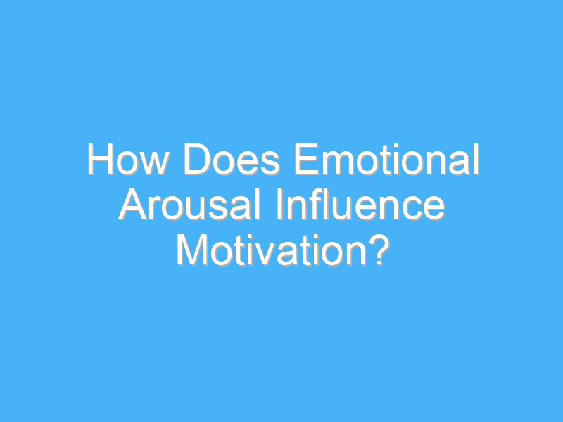 how does emotional arousal influence motivation 3091