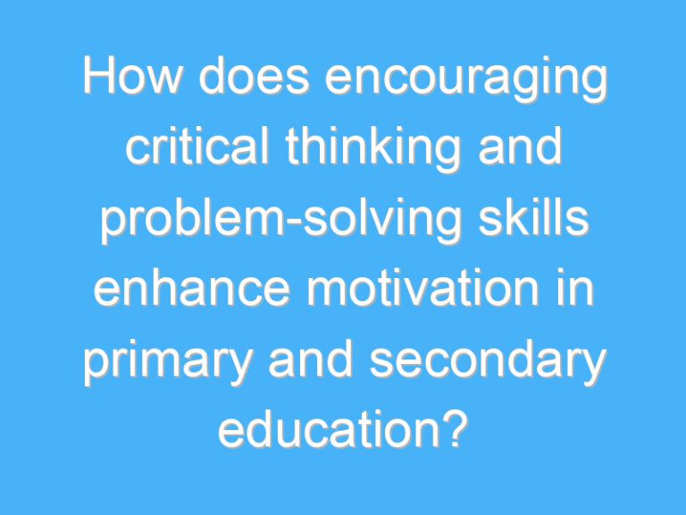How does encouraging critical thinking and problem-solving skills enhance motivation in primary and secondary education?