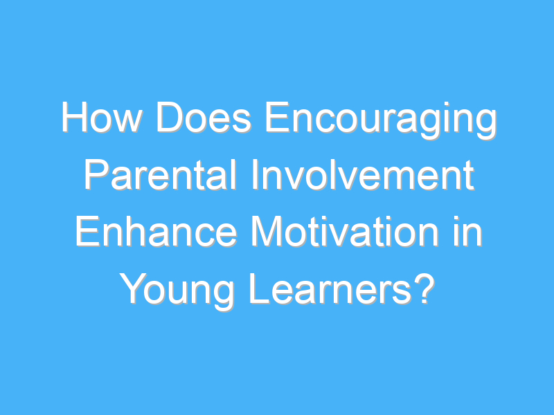 how does encouraging parental involvement enhance motivation in young learners 3243 2