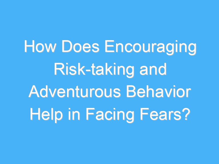 How Does Encouraging Risk-taking and Adventurous Behavior Help in Facing Fears?