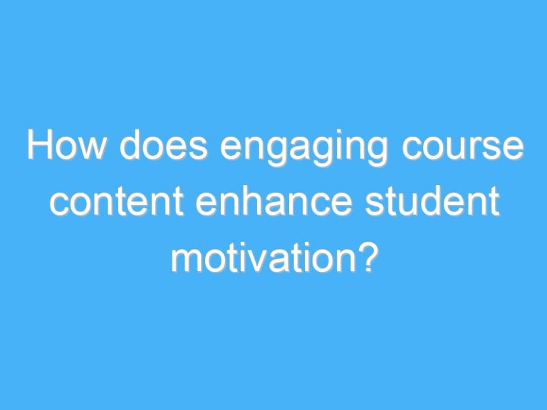 How does engaging course content enhance student motivation?