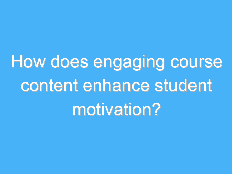 how does engaging course content enhance student motivation 2612