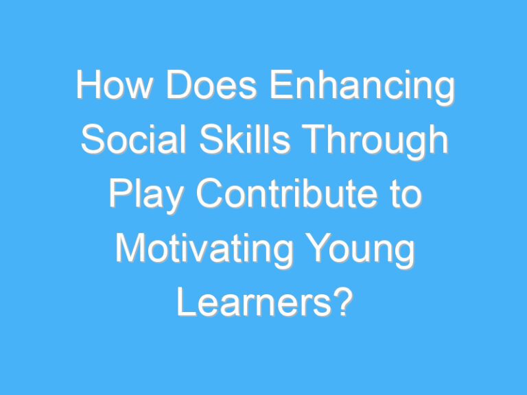 How Does Enhancing Social Skills Through Play Contribute to Motivating Young Learners?