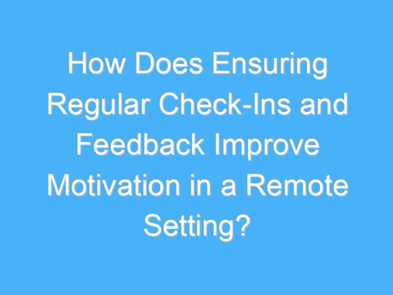 How Does Ensuring Regular Check-Ins and Feedback Improve Motivation in a Remote Setting?