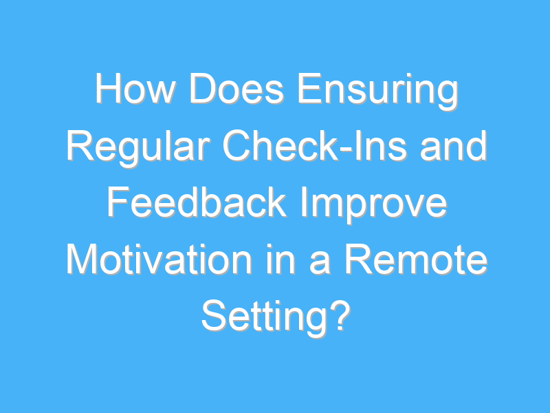 how does ensuring regular check ins and feedback improve motivation in a remote setting 1746