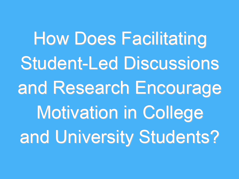 how does facilitating student led discussions and research encourage motivation in college and university students 2852