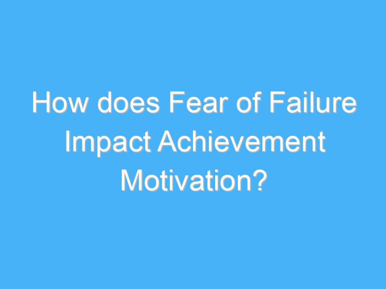 How does Fear of Failure Impact Achievement Motivation?
