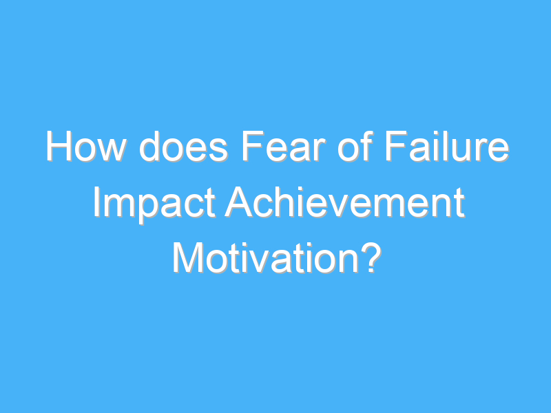 how does fear of failure impact achievement motivation 3025 2