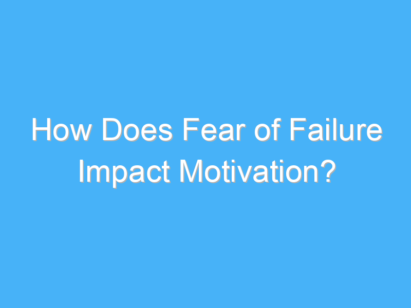 how does fear of failure impact motivation 2316