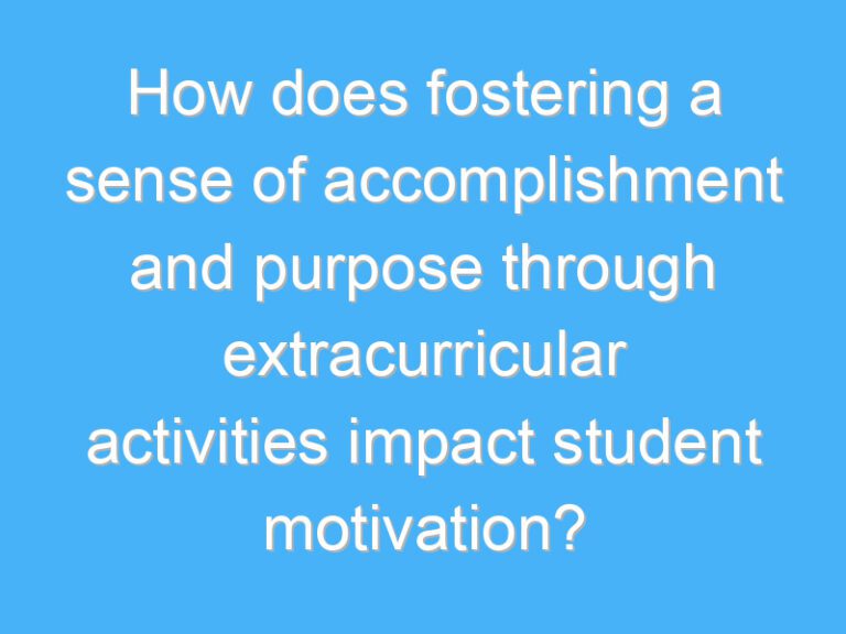 How does fostering a sense of accomplishment and purpose through extracurricular activities impact student motivation?
