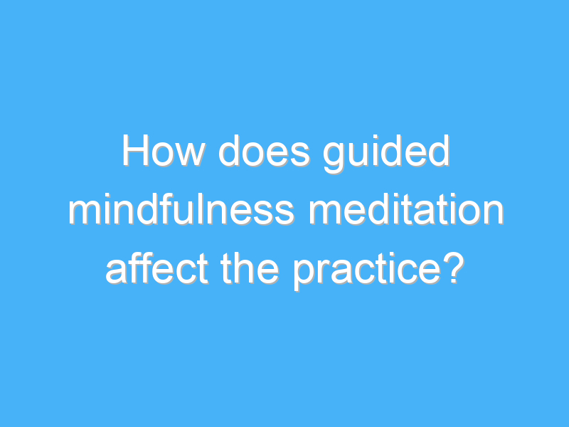 how does guided mindfulness meditation affect the practice 2918 3
