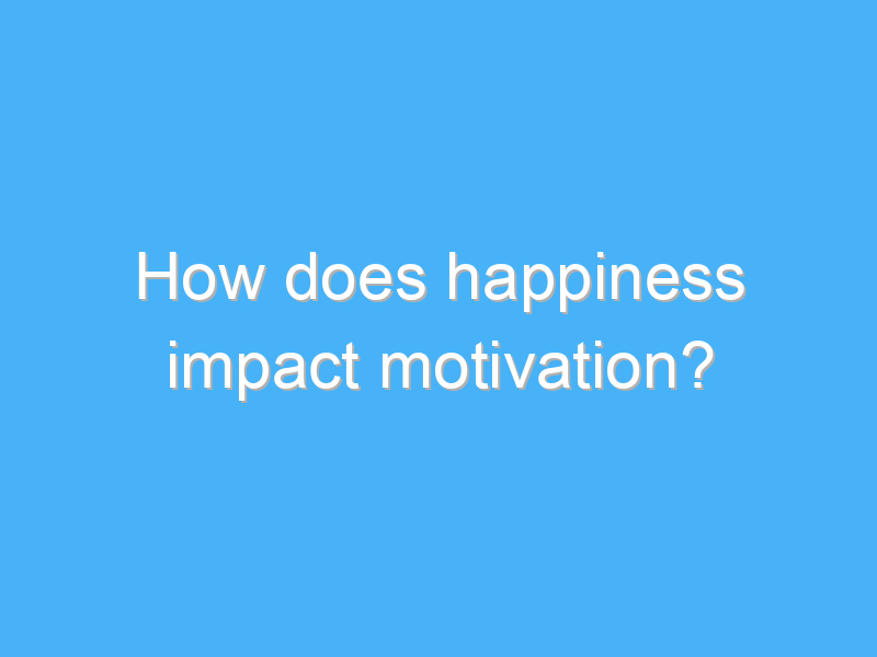 how does happiness impact motivation 2817
